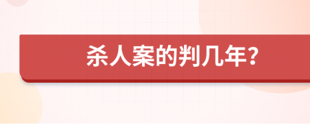 杀人案的判几年？