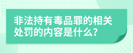 非法持有毒品罪的相关处罚的内容是什么？