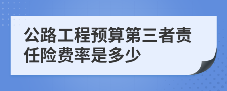 公路工程预算第三者责任险费率是多少