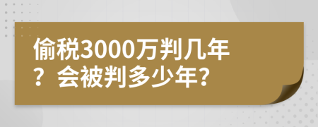 偷税3000万判几年？会被判多少年？