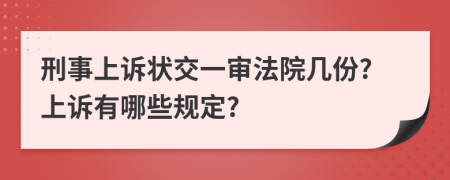 刑事上诉状交一审法院几份?上诉有哪些规定?