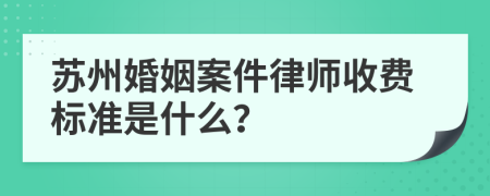 苏州婚姻案件律师收费标准是什么？