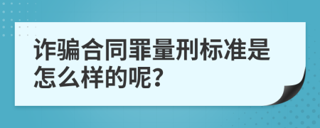 诈骗合同罪量刑标准是怎么样的呢？