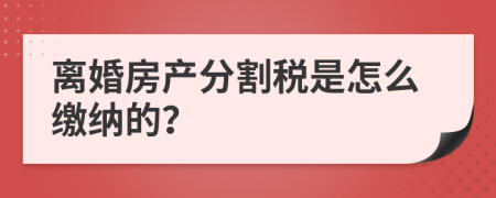 离婚房产分割税是怎么缴纳的？