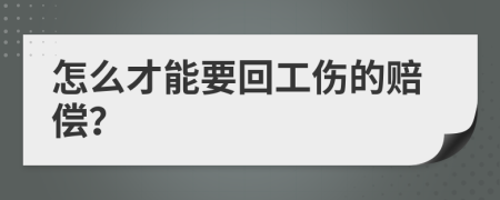 怎么才能要回工伤的赔偿？