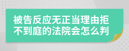 被告反应无正当理由拒不到庭的法院会怎么判