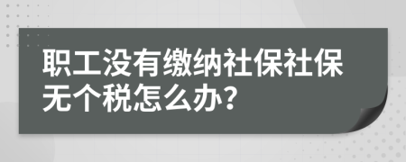 职工没有缴纳社保社保无个税怎么办？