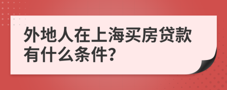 外地人在上海买房贷款有什么条件？