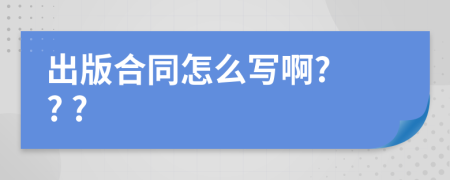 出版合同怎么写啊? ? ?