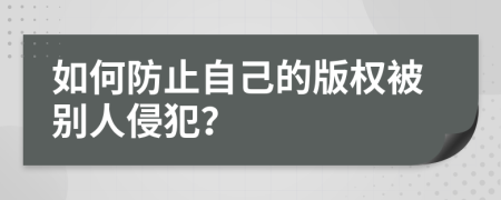 如何防止自己的版权被别人侵犯？