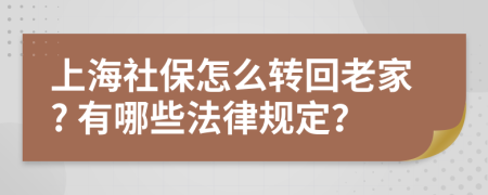 上海社保怎么转回老家? 有哪些法律规定？