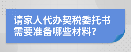 请家人代办契税委托书需要准备哪些材料？