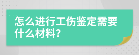 怎么进行工伤鉴定需要什么材料？