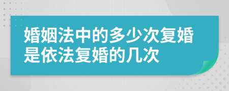 婚姻法中的多少次复婚是依法复婚的几次