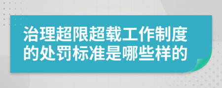 治理超限超载工作制度的处罚标准是哪些样的