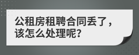 公租房租聘合同丢了，该怎么处理呢？