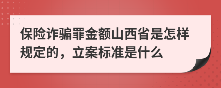 保险诈骗罪金额山西省是怎样规定的，立案标准是什么