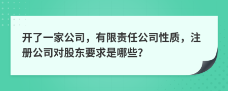 开了一家公司，有限责任公司性质，注册公司对股东要求是哪些？