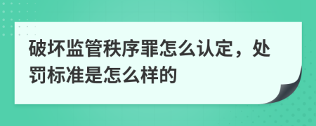 破坏监管秩序罪怎么认定，处罚标准是怎么样的