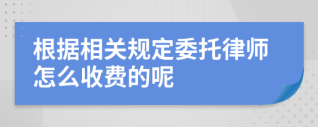 根据相关规定委托律师怎么收费的呢