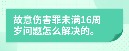 故意伤害罪未满16周岁问题怎么解决的。