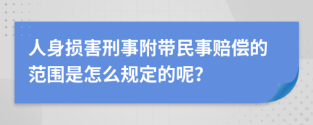 人身损害刑事附带民事赔偿的范围是怎么规定的呢？