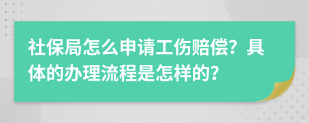 社保局怎么申请工伤赔偿？具体的办理流程是怎样的？