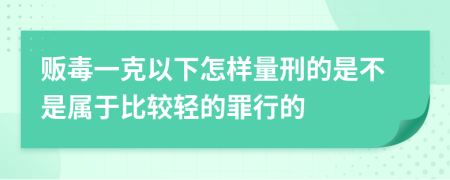 贩毒一克以下怎样量刑的是不是属于比较轻的罪行的