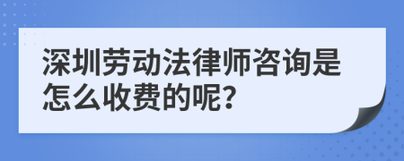 深圳劳动法律师咨询是怎么收费的呢？