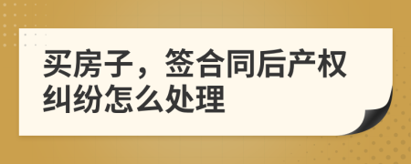 买房子，签合同后产权纠纷怎么处理