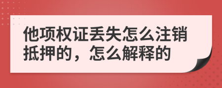 他项权证丢失怎么注销抵押的，怎么解释的