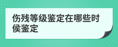 伤残等级鉴定在哪些时侯鉴定