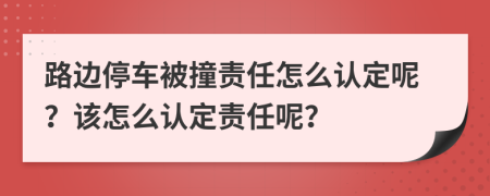 路边停车被撞责任怎么认定呢？该怎么认定责任呢？