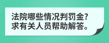 法院哪些情况判罚金?求有关人员帮助解答。