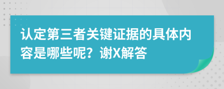 认定第三者关键证据的具体内容是哪些呢？谢X解答