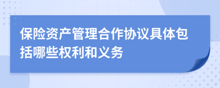 保险资产管理合作协议具体包括哪些权利和义务