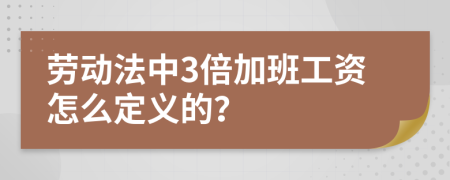 劳动法中3倍加班工资怎么定义的？