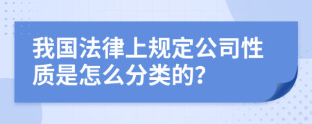 我国法律上规定公司性质是怎么分类的？