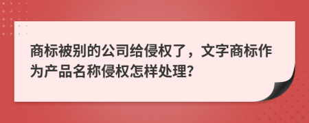 商标被别的公司给侵权了，文字商标作为产品名称侵权怎样处理？