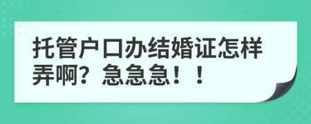 托管户口办结婚证怎样弄啊？急急急！！