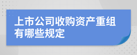 上市公司收购资产重组有哪些规定