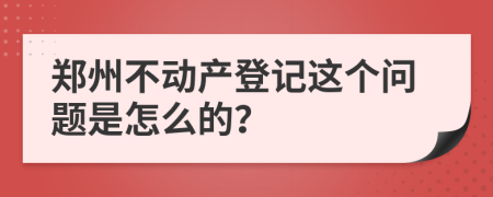 郑州不动产登记这个问题是怎么的？