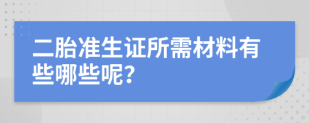 二胎准生证所需材料有些哪些呢？