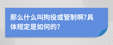 那么什么叫拘役或管制啊?具体规定是如何的?