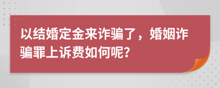 以结婚定金来诈骗了，婚姻诈骗罪上诉费如何呢？