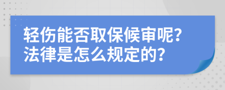 轻伤能否取保候审呢？法律是怎么规定的？