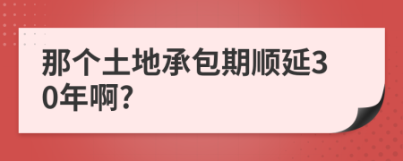 那个土地承包期顺延30年啊?