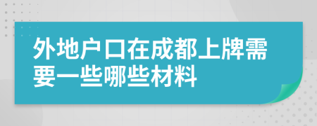 外地户口在成都上牌需要一些哪些材料