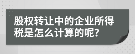 股权转让中的企业所得税是怎么计算的呢？