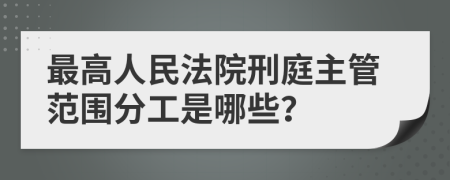 最高人民法院刑庭主管范围分工是哪些？